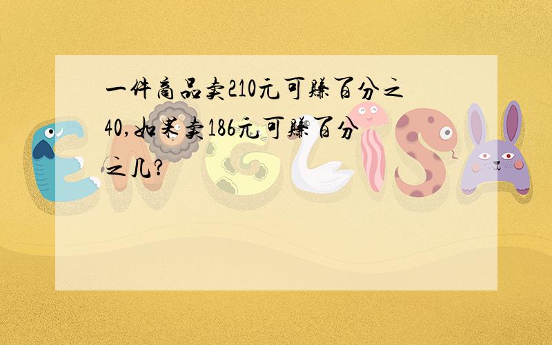 一件商品卖210元可赚百分之40,如果卖186元可赚百分之几?