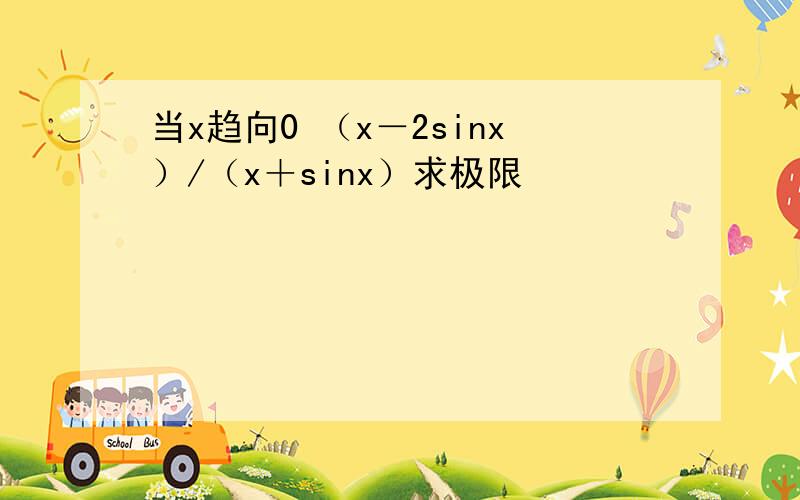 当x趋向0 （x－2sinx）/（x＋sinx）求极限