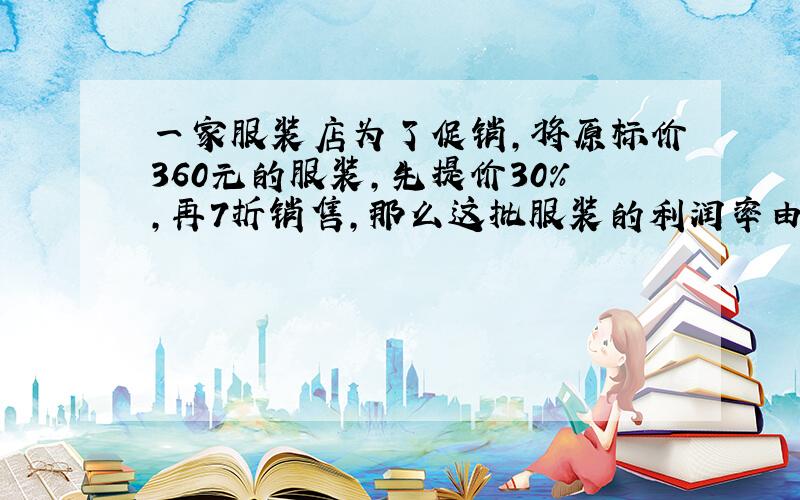 一家服装店为了促销,将原标价360元的服装,先提价30%,再7折销售,那么这批服装的利润率由50%变为百分之几?