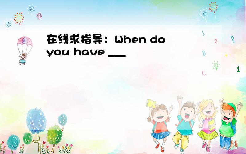 在线求指导：When do you have ___