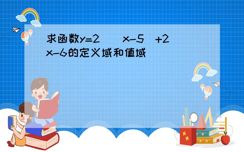 求函数y=2^(x-5)+2x-6的定义域和值域