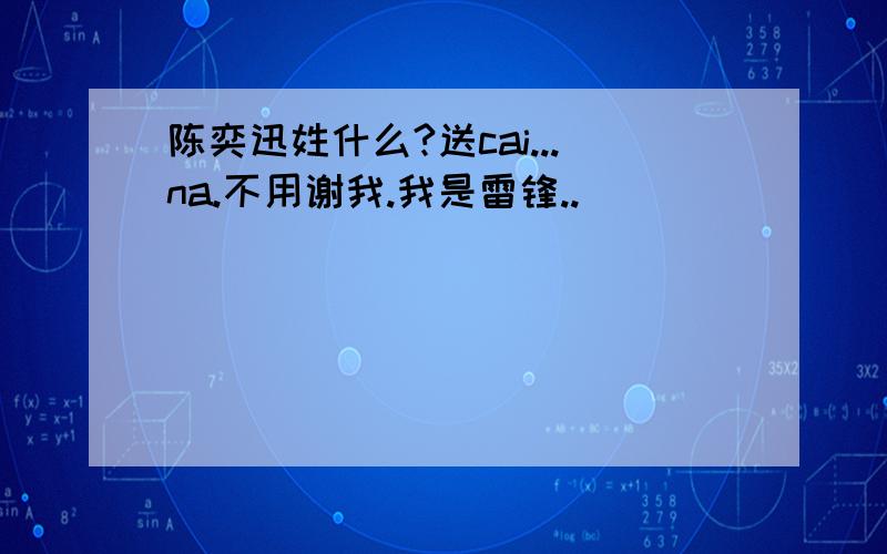 陈奕迅姓什么?送cai...na.不用谢我.我是雷锋..