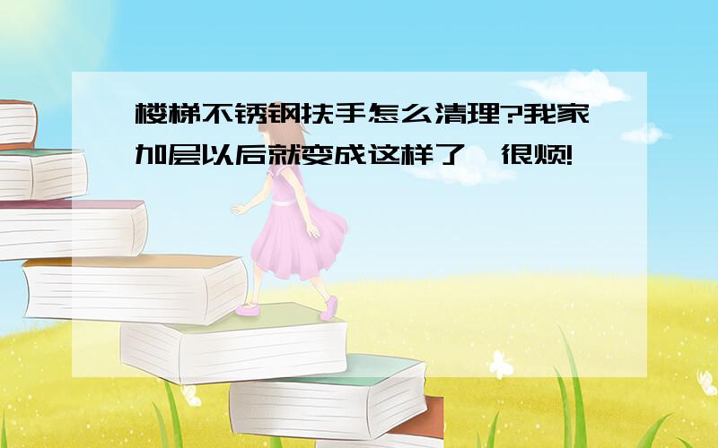 楼梯不锈钢扶手怎么清理?我家加层以后就变成这样了,很烦!