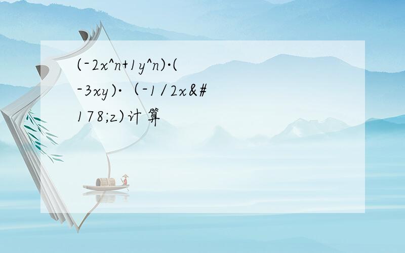 (-2x^n+1y^n)·(-3xy)·（-1/2x²z)计算