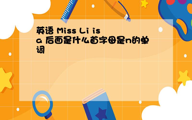 英语 Miss Li is a 后面是什么首字母是n的单词