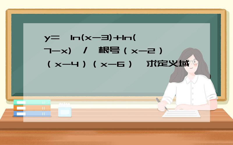 y={ln(x-3)+ln(7-x)}/{根号（x-2）（x-4）（x-6）}求定义域