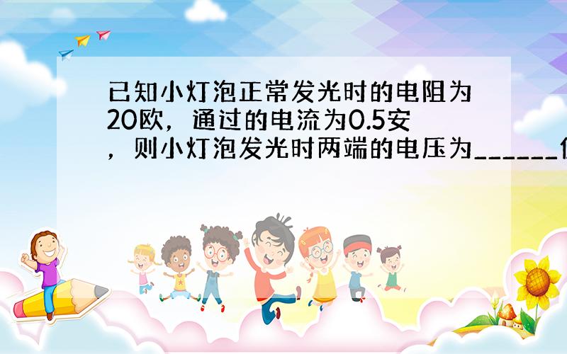 已知小灯泡正常发光时的电阻为20欧，通过的电流为0.5安，则小灯泡发光时两端的电压为______伏．如果电源的电压为16