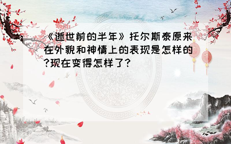 《逝世前的半年》托尔斯泰原来在外貌和神情上的表现是怎样的?现在变得怎样了?