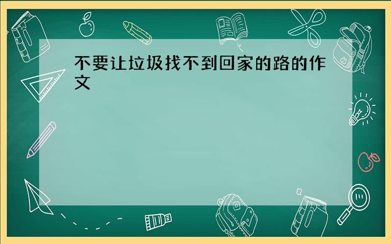 不要让垃圾找不到回家的路的作文