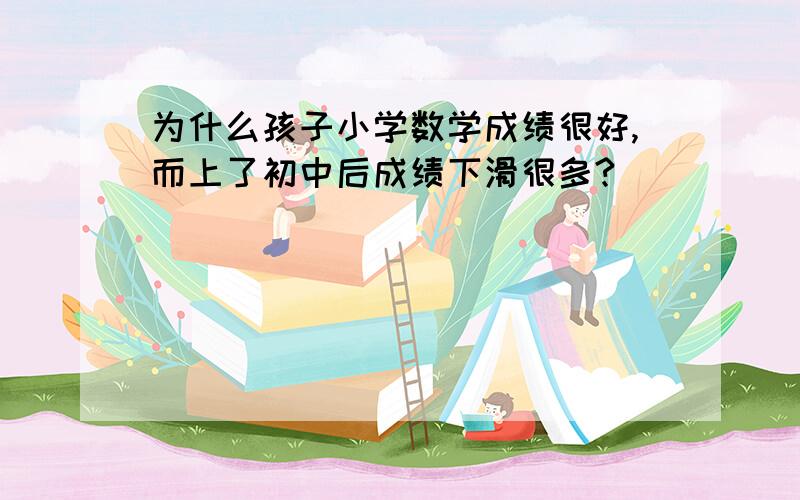 为什么孩子小学数学成绩很好,而上了初中后成绩下滑很多?