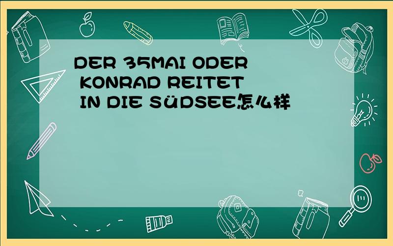 DER 35MAI ODER KONRAD REITET IN DIE SüDSEE怎么样