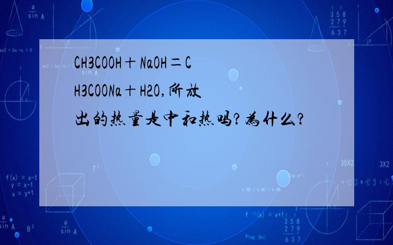 CH3COOH＋NaOH＝CH3COONa＋H2O,所放出的热量是中和热吗?为什么?