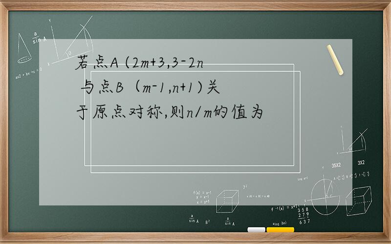 若点A (2m+3,3-2n 与点B（m-1,n+1)关于原点对称,则n/m的值为