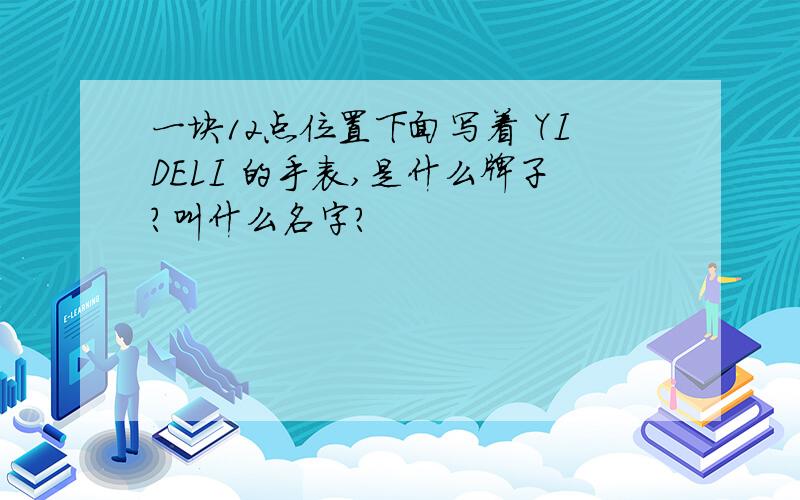 一块12点位置下面写着 YIDELI 的手表,是什么牌子?叫什么名字?