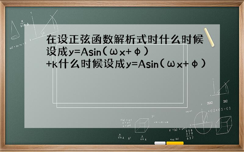 在设正弦函数解析式时什么时候设成y=Asin(ωx+φ)+k什么时候设成y=Asin(ωx+φ)