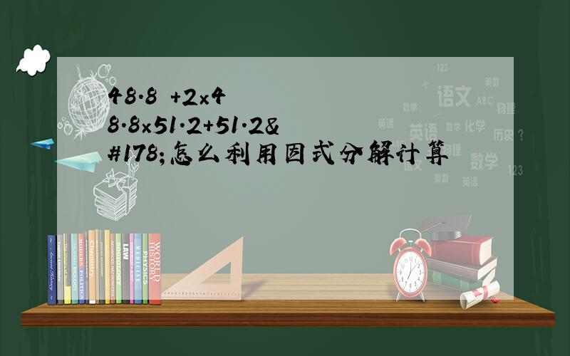 48.8²+2×48.8×51.2+51.2²怎么利用因式分解计算