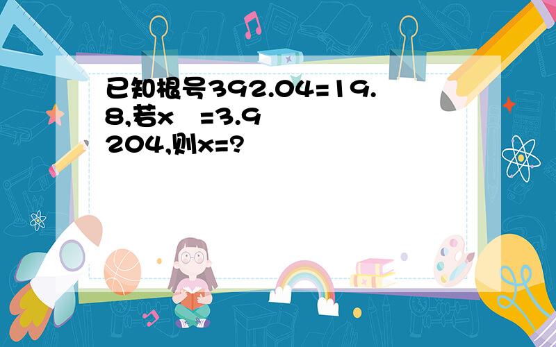 已知根号392.04=19.8,若x²=3.9204,则x=?