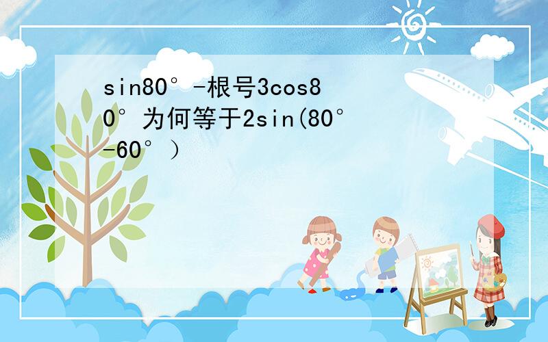 sin80°-根号3cos80°为何等于2sin(80°-60°）