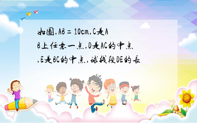 如图,AB=10cm,C是AB上任意一点,D是AC的中点,E是BC的中点,球线段DE的长