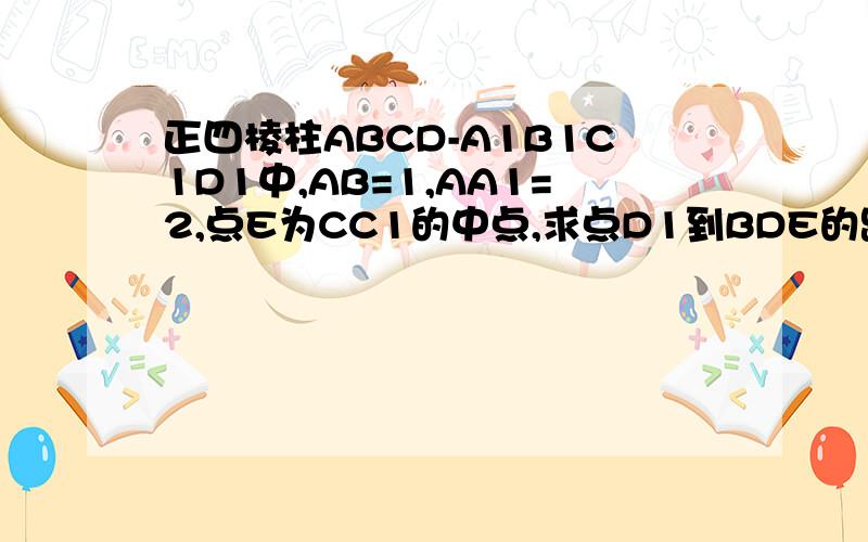 正四棱柱ABCD-A1B1C1D1中,AB=1,AA1=2,点E为CC1的中点,求点D1到BDE的距离