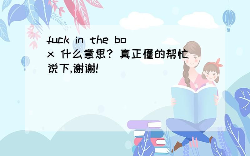 fuck in the box 什么意思? 真正懂的帮忙说下,谢谢!