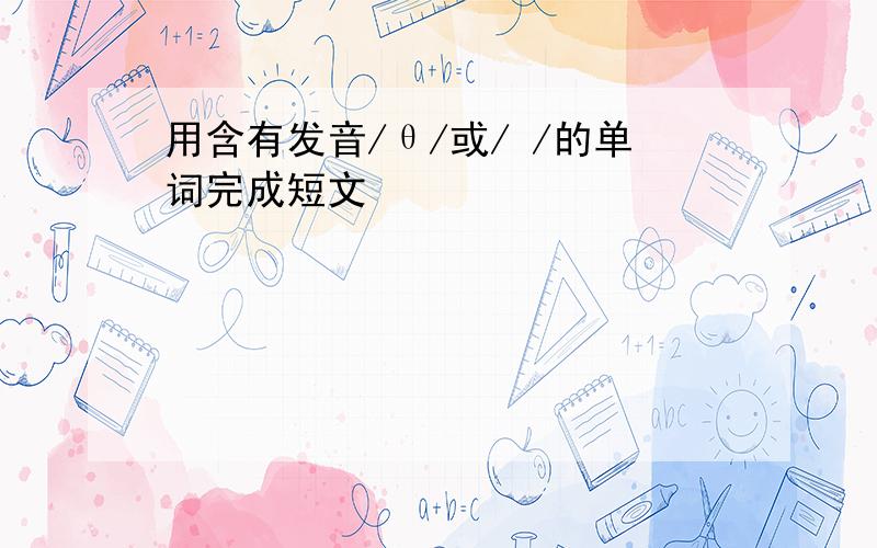 用含有发音/θ/或/ /的单词完成短文