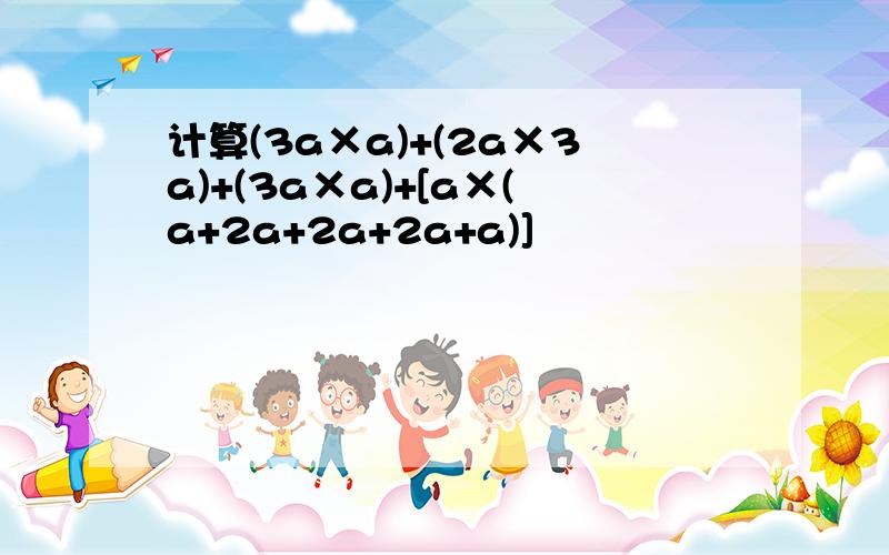 计算(3a×a)+(2a×3a)+(3a×a)+[a×(a+2a+2a+2a+a)]