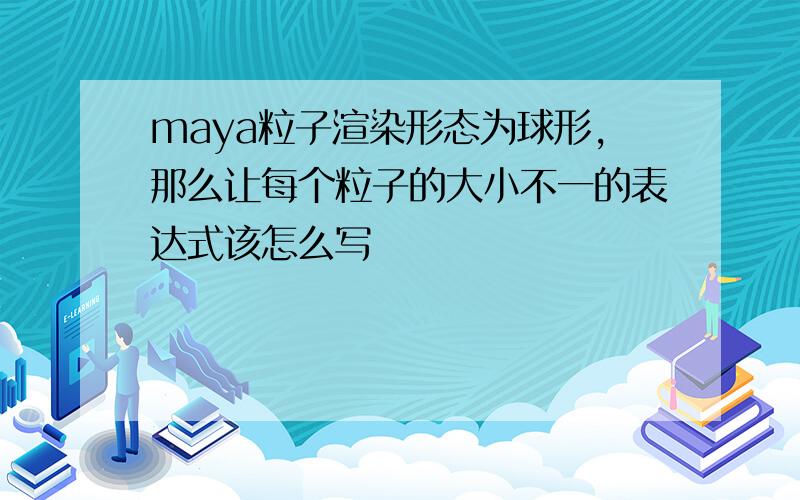 maya粒子渲染形态为球形,那么让每个粒子的大小不一的表达式该怎么写