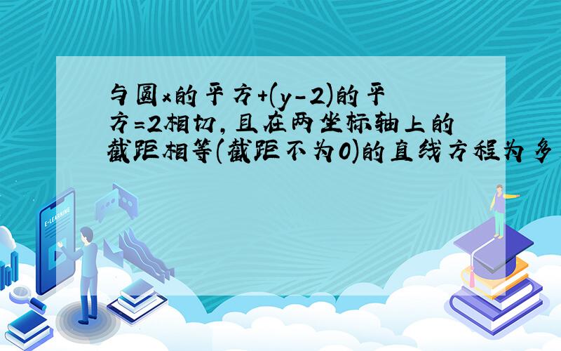 与圆x的平方+(y-2)的平方=2相切,且在两坐标轴上的截距相等(截距不为0)的直线方程为多少?