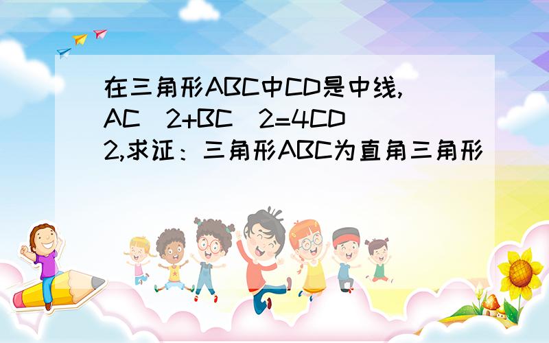 在三角形ABC中CD是中线,AC^2+BC^2=4CD^2,求证：三角形ABC为直角三角形