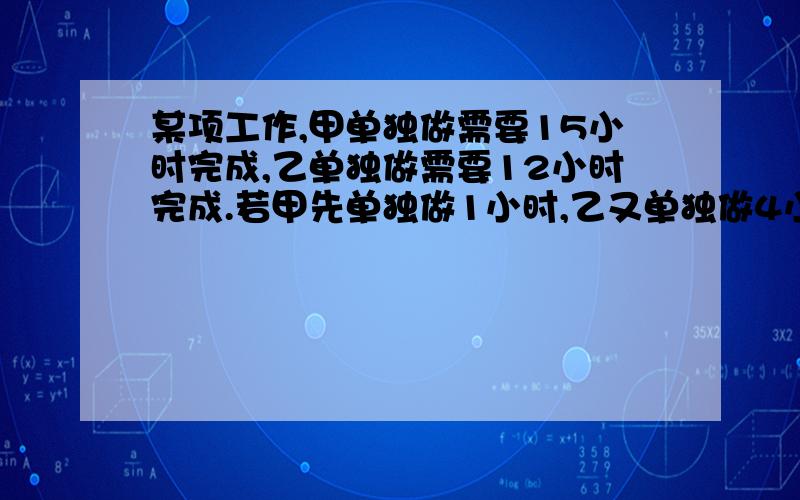 某项工作,甲单独做需要15小时完成,乙单独做需要12小时完成.若甲先单独做1小时,乙又单独做4小时,剩下的部分两人合作,