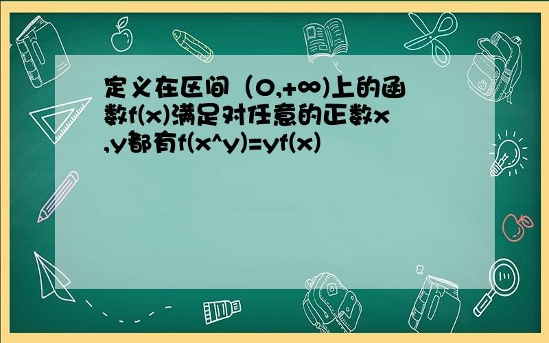 定义在区间（0,+∞)上的函数f(x)满足对任意的正数x,y都有f(x^y)=yf(x)