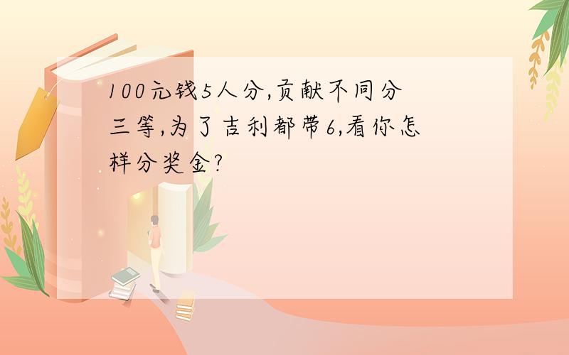 100元钱5人分,贡献不同分三等,为了吉利都带6,看你怎样分奖金?