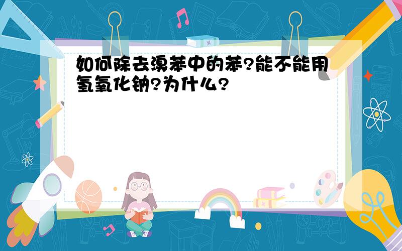 如何除去溴苯中的苯?能不能用氢氧化钠?为什么?