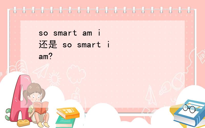 so smart am i 还是 so smart i am?