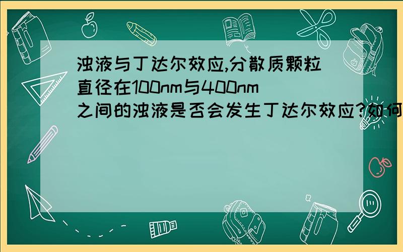 浊液与丁达尔效应,分散质颗粒直径在100nm与400nm之间的浊液是否会发生丁达尔效应?如何证明?有何实际例证?一定要胶