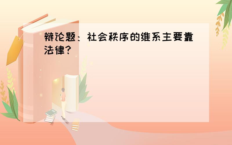 辩论题：社会秩序的维系主要靠法律?