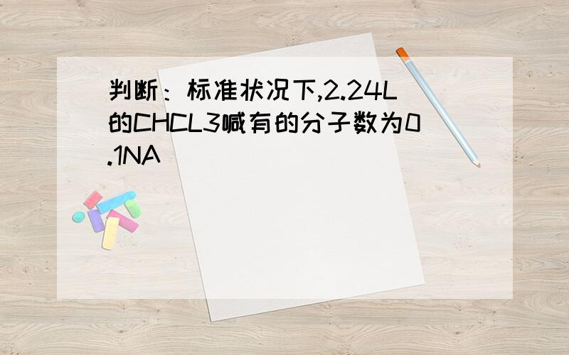 判断：标准状况下,2.24L的CHCL3喊有的分子数为0.1NA