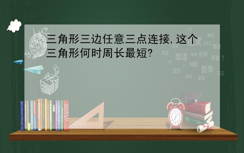 三角形三边任意三点连接,这个三角形何时周长最短?