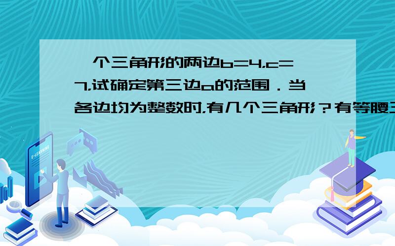 一个三角形的两边b=4，c=7，试确定第三边a的范围．当各边均为整数时，有几个三角形？有等腰三角形吗？等腰三角形的各边长