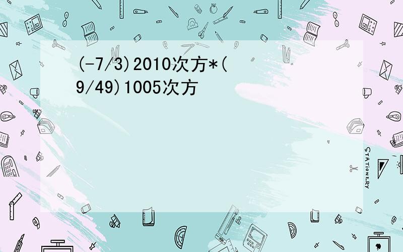 (-7/3)2010次方*(9/49)1005次方