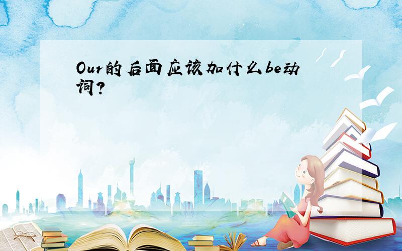 Our的后面应该加什么be动词?