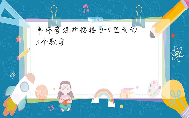 单环弯连折拐接 0-9里面的3个数字