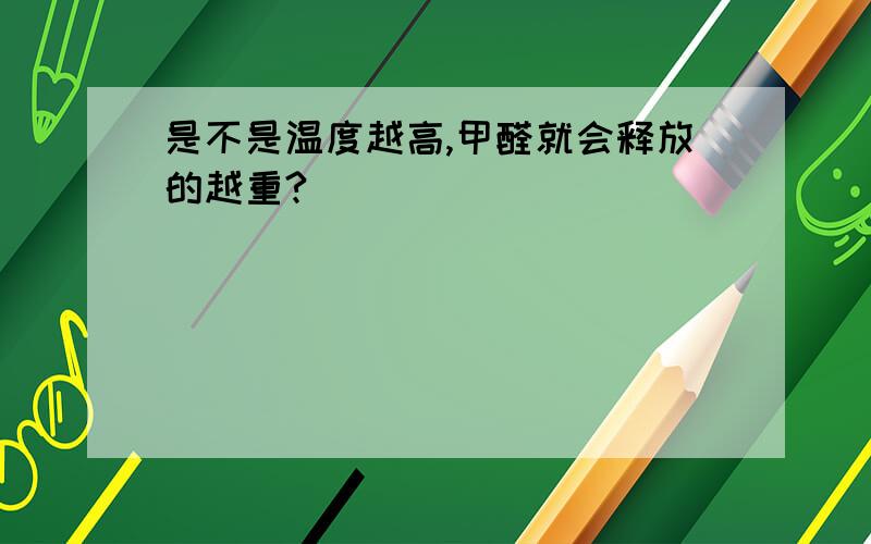 是不是温度越高,甲醛就会释放的越重?