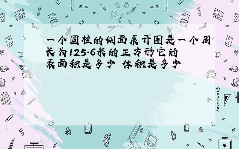 一个圆柱的侧面展开图是一个周长为125.6米的正方形它的表面积是多少 体积是多少