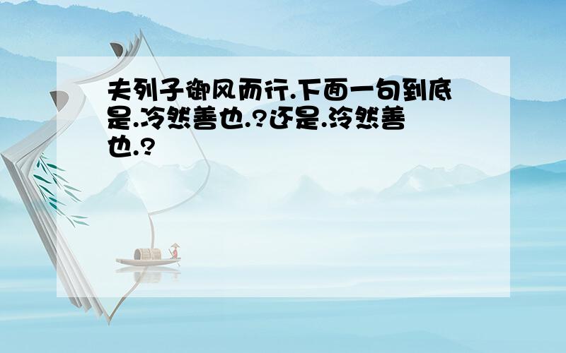 夫列子御风而行.下面一句到底是.冷然善也.?还是.泠然善也.?