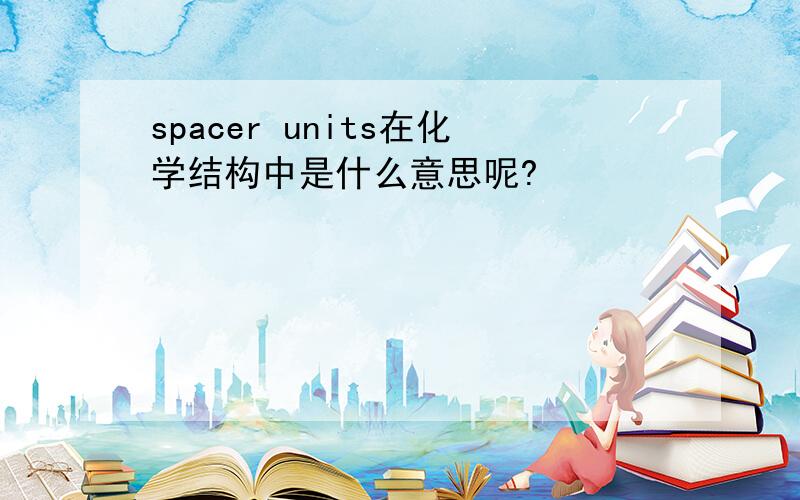 spacer units在化学结构中是什么意思呢?