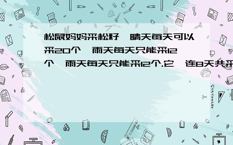 松鼠妈妈采松籽,晴天每天可以采20个,雨天每天只能采12个,雨天每天只能采12个.它一连8天共采了112个松籽,这8天有