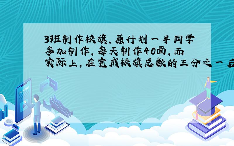 3班制作校旗,原计划一半同学参加制作,每天制作40面,而实际上,在完成校旗总数的三分之一后,