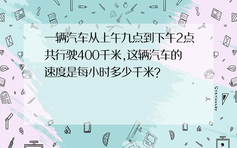 一辆汽车从上午九点到下午2点共行驶400千米,这辆汽车的速度是每小时多少千米?